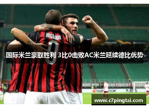 国际米兰豪取胜利 3比0击败AC米兰延续德比优势