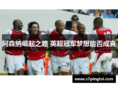 阿森纳崛起之路 英超冠军梦想能否成真