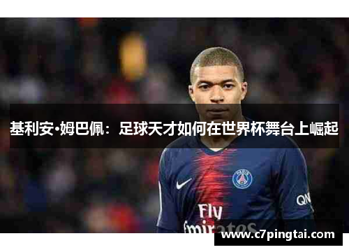 基利安·姆巴佩：足球天才如何在世界杯舞台上崛起