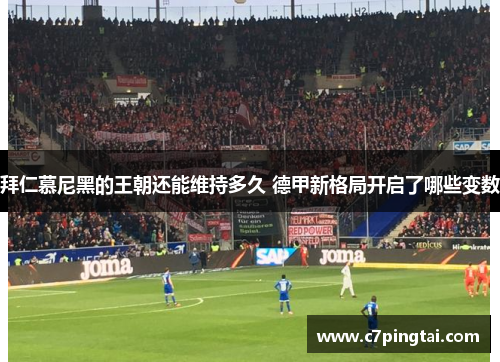 拜仁慕尼黑的王朝还能维持多久 德甲新格局开启了哪些变数