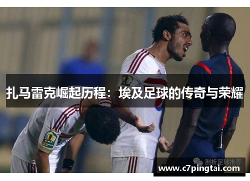 扎马雷克崛起历程：埃及足球的传奇与荣耀