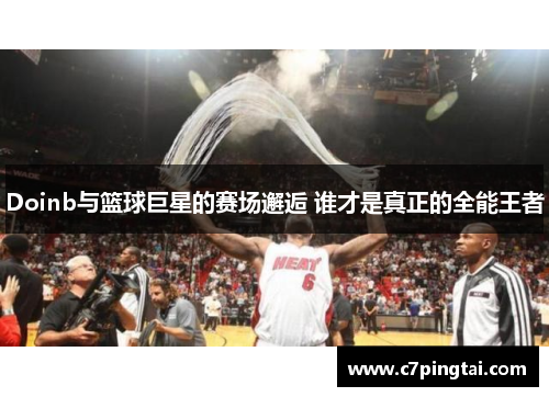 Doinb与篮球巨星的赛场邂逅 谁才是真正的全能王者