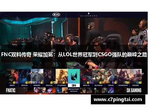 FNC双料传奇 荣耀加冕：从LOL世界冠军到CSGO强队的巅峰之路