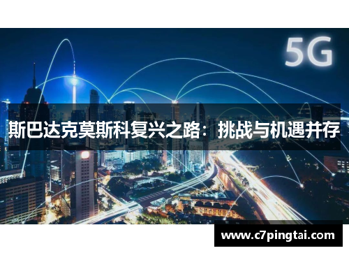 斯巴达克莫斯科复兴之路：挑战与机遇并存