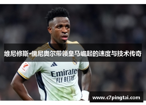 维尼修斯·儒尼奥尔带领皇马崛起的速度与技术传奇