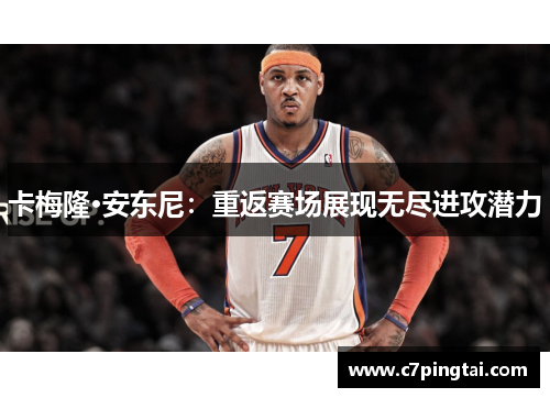卡梅隆·安东尼：重返赛场展现无尽进攻潜力