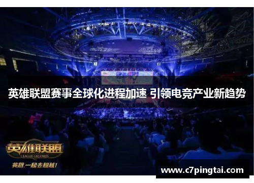 英雄联盟赛事全球化进程加速 引领电竞产业新趋势