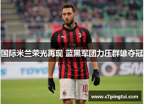 国际米兰荣光再现 蓝黑军团力压群雄夺冠