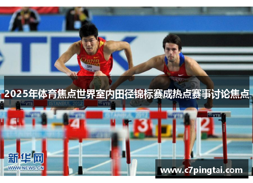 2025年体育焦点世界室内田径锦标赛成热点赛事讨论焦点