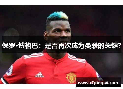 保罗·博格巴：是否再次成为曼联的关键？