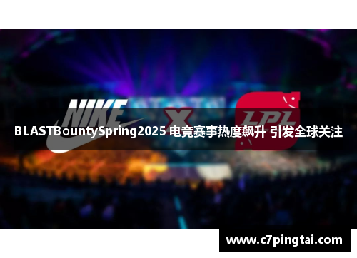 BLASTBountySpring2025 电竞赛事热度飙升 引发全球关注
