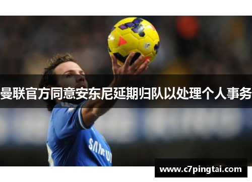 曼联官方同意安东尼延期归队以处理个人事务