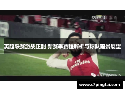 英超联赛激战正酣 新赛季赛程解析与球队前景展望
