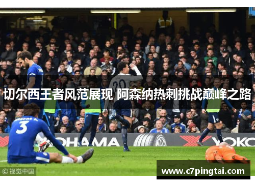 切尔西王者风范展现 阿森纳热刺挑战巅峰之路