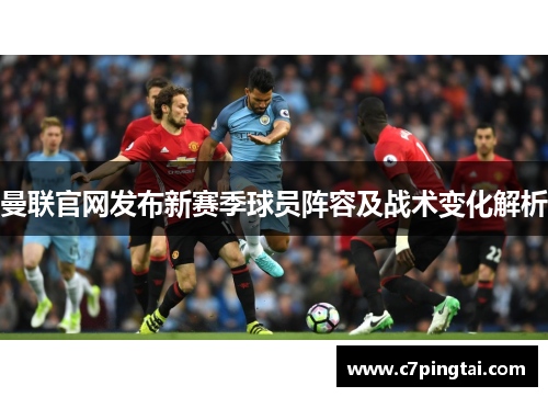 曼联官网发布新赛季球员阵容及战术变化解析