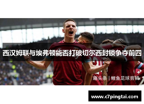 西汉姆联与埃弗顿能否打破切尔西封锁争夺前四