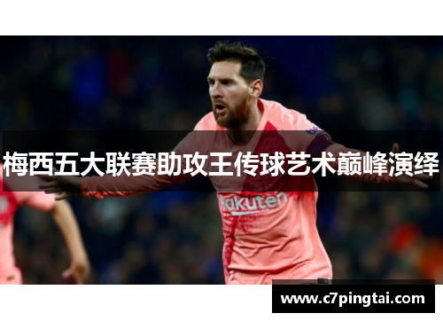 梅西五大联赛助攻王传球艺术巅峰演绎