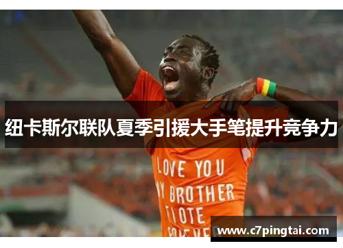 纽卡斯尔联队夏季引援大手笔提升竞争力