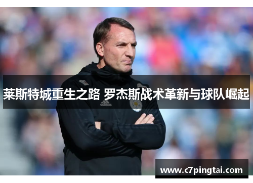 莱斯特城重生之路 罗杰斯战术革新与球队崛起