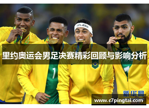 里约奥运会男足决赛精彩回顾与影响分析